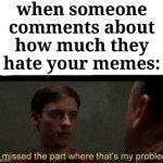 Lol | when someone comments about how much they hate your memes: | image tagged in i missed the part where that's my problem,memes,comments,so true memes,funny | made w/ Imgflip meme maker