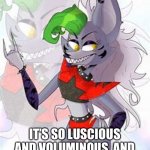 Roxanne the wolf | MY HAIR IS AWESOME; IT’S SO LUSCIOUS AND VOLUMINOUS, AND YOU COULD EVEN STROKE IT | image tagged in roxanne the wolf | made w/ Imgflip meme maker