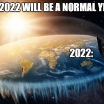 Borg find Flat Earth | ME: 2022 WILL BE A NORMAL YEAR! 2022: | image tagged in borg find flat earth | made w/ Imgflip meme maker