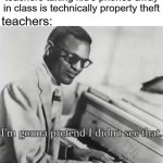 free epic cotula | teachers taking kid's phones away in class is technically property theft; teachers: | image tagged in i m gonna pretend i didn t see that | made w/ Imgflip meme maker