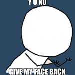 I stole ur face | Y U NO; GIVE MY FACE BACK | image tagged in y u no without a face | made w/ Imgflip meme maker