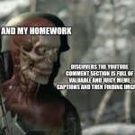 Hehe | ME AND MY HOMEWORK; DISCOVERS THE YOUTUBE COMMENT SECTION IS FULL OF VALUABLE AND JUICY MEME CAPTIONS AND THEN FINDING IMGFLIP | image tagged in sniper elite headshot | made w/ Imgflip meme maker