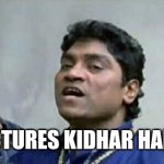 Pictures kidhar hain? | PICTURES KIDHAR HAIN? | image tagged in maal kidhar hai | made w/ Imgflip meme maker