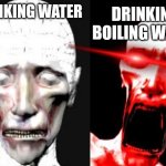 water | DRINKING WATER DRINKING BOILING WATER | image tagged in hot hot hot | made w/ Imgflip meme maker