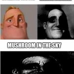 Wow tittle | MUSHROOM ON AN ANIMAL; MUSHROOM ON A SOIL; MUSHROOM IN THE SKY | image tagged in traumatized mr incredible 3 parts | made w/ Imgflip meme maker