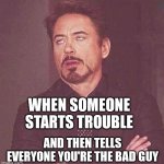 downey rolling eyes | WHEN SOMEONE STARTS TROUBLE; AND THEN TELLS EVERYONE YOU'RE THE BAD GUY | image tagged in downey rolling eyes | made w/ Imgflip meme maker