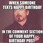 downey rolling eyes | WHEN SOMEONE TEXTS HAPPY BIRTHDAY; IN THE COMMENT SECTION; OF YOUR HAPPY BIRTHDAY POST | image tagged in downey rolling eyes | made w/ Imgflip meme maker
