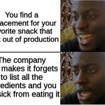 FFS quit trying to assassinate me by way of poorly labeled food products | You find a replacement for your favorite snack that went out of production; The company that makes it forgets to list all the ingredients and you get sick from eating it | image tagged in happy and sad black guy,food | made w/ Imgflip meme maker