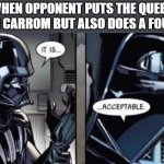 Carrom Meme | WHEN OPPONENT PUTS THE QUEEN IN CARROM BUT ALSO DOES A FOUL | image tagged in it is acceptable,memes | made w/ Imgflip meme maker
