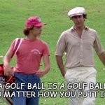 Daily Bad Dad Joke January 5 2022 | A GOLF BALL IS A GOLF BALL NO MATTER HOW YOU PUTT IT. | image tagged in caddyshack | made w/ Imgflip meme maker