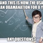 Obama Nation - Any Questions? | AND THIS IS HOW THE USA WAS AN OBAMANATION FOR 8 YEARS; ANY QUESTIONS? | image tagged in kid teacher,barack obama,usa,very funny | made w/ Imgflip meme maker