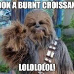 New Cookie | LOOK A BURNT CROISSANT; LOLOLOLOL! | image tagged in chewbacca laughing | made w/ Imgflip meme maker