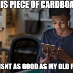 Is it cardboard or is it tablet | THIS PIECE OF CARDBOARD; JUST ISNT AS GOOD AS MY OLD PHONE | image tagged in funny | made w/ Imgflip meme maker