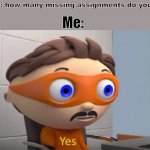 yes | My dad: how many missing assignments do you have? Me: | image tagged in protegent yes | made w/ Imgflip meme maker
