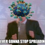 Never gonna stop spreading | NEVER GONNA STOP SPREADING | image tagged in never gonna give it up,covid-19 | made w/ Imgflip meme maker