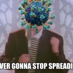 Why Covid why | NEVER GONNA STOP SPREADING | image tagged in never gonna give you up,coronavirus | made w/ Imgflip meme maker