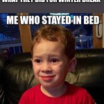 Can't Relate | FRIEND STARTS BRAGGING ABOUT WHAT THEY DID FOR WINTER BREAK; ME WHO STAYED IN BED | image tagged in can't relate | made w/ Imgflip meme maker