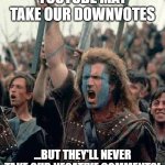 Braveheart | YOUTUBE MAY TAKE OUR DOWNVOTES; ...BUT THEY'LL NEVER TAKE OUR NEGATIVE COMMENTS! | image tagged in braveheart | made w/ Imgflip meme maker