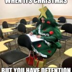 christmas work | WHEN ITS CHRISTMAS; BUT YOU HAVE DETENTION | image tagged in christmas work | made w/ Imgflip meme maker