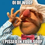 Swedish Chef | OI DE WOOP; I PISSED IN YOUR SOUP | image tagged in swedish chef | made w/ Imgflip meme maker