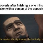The mission, the nightmares... they’re finally... over. | Introverts after finishing a one minute conversation with a person of the opposite gender | image tagged in the mission the nightmares they re finally over,boys vs girls,introverts,conversation,star wars,memes | made w/ Imgflip meme maker