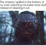 burnt oven cheese watching me