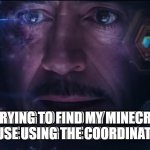 I don't use maps | ME TRYING TO FIND MY MINECRAFT HOUSE USING THE COORDINATES; ME TRYING TO FIND MY MINECRAFT HOUSE USING THE COORDINATES | image tagged in tony stark | made w/ Imgflip meme maker