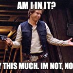 Is Han in it? | AM I IN IT? ILL SAY THIS MUCH. IM NOT, NOT IN IT. | image tagged in han solo who me | made w/ Imgflip meme maker