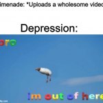 bro im out of here | Limenade: *Uploads a wholesome video*; Depression: | image tagged in bro im out of here | made w/ Imgflip meme maker