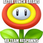 Lunch breaks | AFTER LUNCH BREAKS; RX TEAM RESPAWNS | image tagged in fireflower | made w/ Imgflip meme maker