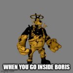 Digbran | WHEN YOU GO INSIDE BORIS | image tagged in gifs,bendy and the ink machine | made w/ Imgflip video-to-gif maker