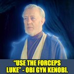 Star Wars | “USE THE FORCEPS LUKE” - OBI GYN KENOBI. | image tagged in ghost of ben obi wan kenobi ob1 | made w/ Imgflip meme maker