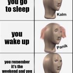 free epazote | you go to sleep you wake up you remember it's the weekend and you can go back to bed | image tagged in reverse kalm panik | made w/ Imgflip meme maker