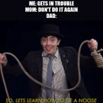 Lets learn how to tie a noose! | ME: GETS IN TROUBLE
MOM: DON'T DO IT AGAIN
DAD: | image tagged in lets learn how to tie a noose | made w/ Imgflip meme maker