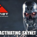Me: Activating Skynet Now | ME:   ACTIVATING  SKYNET  NOW | image tagged in skynet | made w/ Imgflip meme maker
