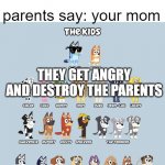bluey and parents | the kids say: who let the dogs out who who who; parents say: your mom; THEY GET ANGRY AND DESTROY THE PARENTS | image tagged in my children | made w/ Imgflip meme maker