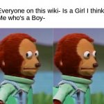 I'm gonna pretend I didn't just see that | Everyone on this wiki- Is a Girl I think
Me who's a Boy- | image tagged in i'm gonna pretend i didn't just see that | made w/ Imgflip meme maker
