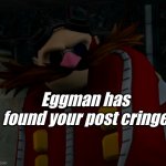 Eggman finds your post cringe | Eggman has found your post cringe | image tagged in eggman has found your post stupid,cringe | made w/ Imgflip meme maker