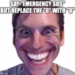 say "emergency SOS" but replace the "O" with "U" | SAY "EMERGENCY SOS" BUT REPLACE THE "O" WITH "U" | image tagged in when the impostor is sus | made w/ Imgflip meme maker
