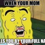 Spongebob whhaaaa | WHEN YOUR MOM; CALLS YOU BY YOUR FULL NAME | image tagged in sponge bob bruh | made w/ Imgflip meme maker