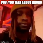 When you talk about Bruno | POV: YOU TALK ABOUT BRUNO; POV: YOU TALK ABOUT BRUNO | image tagged in gifs,ur mom | made w/ Imgflip video-to-gif maker