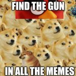 If you find the gun in the image comment and upvote | FIND THE GUN IN ALL THE MEMES | image tagged in memes,multi doge,gun,meme,doge,stonks | made w/ Imgflip meme maker