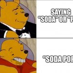 what do you say? | SAYING "SODA" OR "POP"; "SODA POP" | image tagged in winnie the pooh meme | made w/ Imgflip meme maker