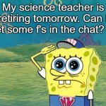 Spongebob salute | My science teacher is retiring tomorrow. Can I get some f's in the chat? :,( | image tagged in spongebob salute,f in the chat,retirement,middle school | made w/ Imgflip meme maker