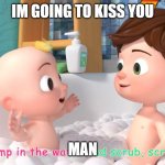 Cocomelon trap | IM GOING TO KISS YOU; MAN | image tagged in cocomelon trap | made w/ Imgflip meme maker