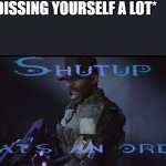 silence master chief! | YOU: *DISSING YOURSELF A LOT*; ME: | image tagged in shutup that's an order,wholesome | made w/ Imgflip meme maker