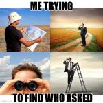 who asked? | ME TRYING; TO FIND WHO ASKED | image tagged in searchingforatheistvegans | made w/ Imgflip meme maker