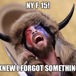 Q-shaman meets mild disappointment | NY F-15! I KNEW I FORGOT SOMETHING! | image tagged in q-shaman meets mild disappointment | made w/ Imgflip meme maker