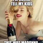 Madonna drinking champagne | I'M GONNA TELL MY KIDS; THIS WAS MADONNA. | image tagged in scarlett johansson champagne | made w/ Imgflip meme maker