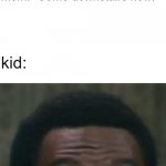kid breaks something | kid: breaks something, then tries to hide it; --Five Minutes Later--; Mom: "Come downstairs now!"; kid: | image tagged in mr robinson face,broke,broken,eddie murphy,kid | made w/ Imgflip meme maker